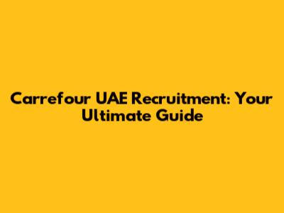 Carrefour UAE Recruitment: Your Ultimate Guide