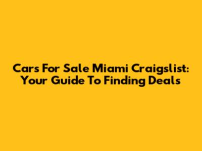 Cars For Sale Miami Craigslist: Your Guide To Finding Deals