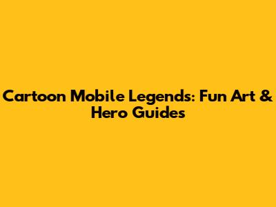Cartoon Mobile Legends: Fun Art & Hero Guides