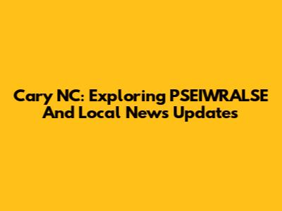 Cary NC: Exploring PSEIWRALSE And Local News Updates