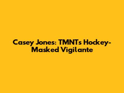 Casey Jones: TMNT's Hockey-Masked Vigilante