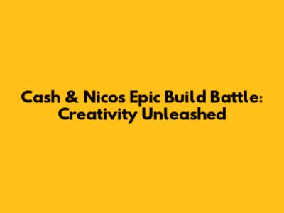 Cash & Nico's Epic Build Battle: Creativity Unleashed