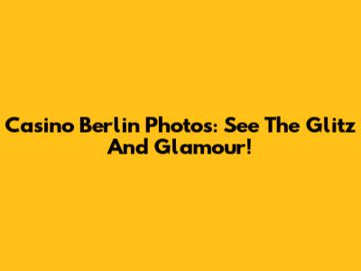 Casino Berlin Photos: See The Glitz And Glamour!