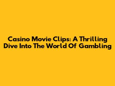 Casino Movie Clips: A Thrilling Dive Into The World Of Gambling