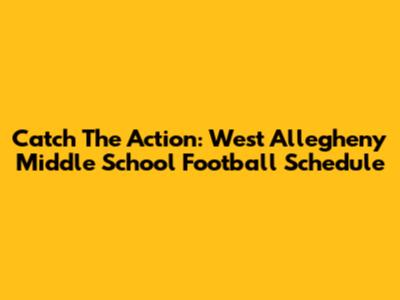 Catch The Action: West Allegheny Middle School Football Schedule