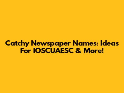 Catchy Newspaper Names: Ideas For IOSCUAESC & More!
