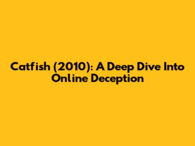 Catfish (2010): A Deep Dive Into Online Deception