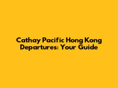 Cathay Pacific Hong Kong Departures: Your Guide