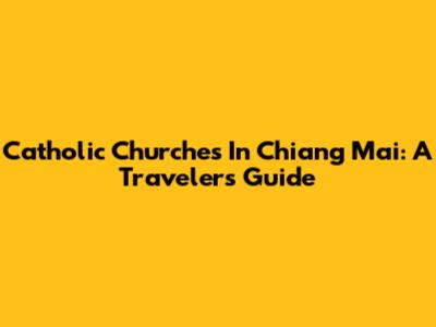 Catholic Churches In Chiang Mai: A Traveler's Guide