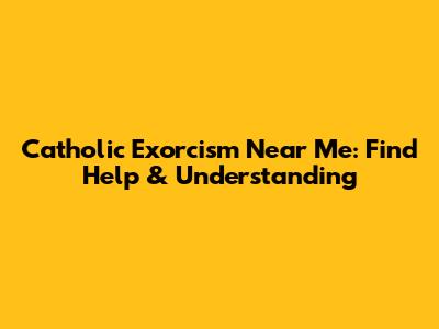 Catholic Exorcism Near Me: Find Help & Understanding