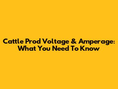 Cattle Prod Voltage & Amperage: What You Need To Know