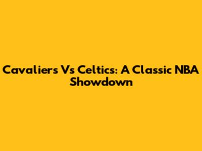 Cavaliers Vs Celtics: A Classic NBA Showdown