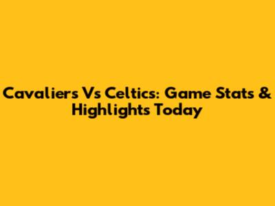 Cavaliers Vs Celtics: Game Stats & Highlights Today
