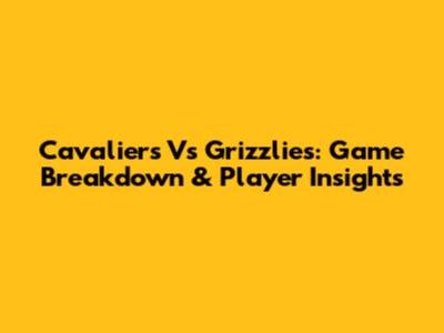 Cavaliers Vs Grizzlies: Game Breakdown & Player Insights
