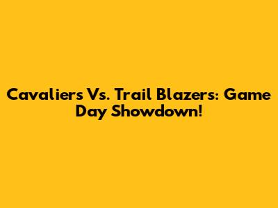 Cavaliers Vs. Trail Blazers: Game Day Showdown!