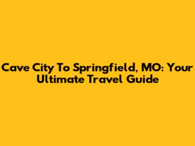 Cave City To Springfield, MO: Your Ultimate Travel Guide