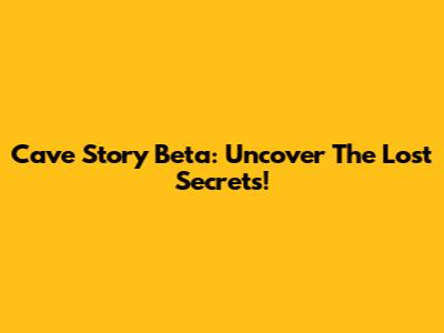Cave Story Beta: Uncover The Lost Secrets!
