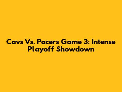 Cavs Vs. Pacers Game 3: Intense Playoff Showdown