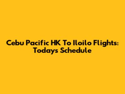 Cebu Pacific HK To Iloilo Flights: Today's Schedule