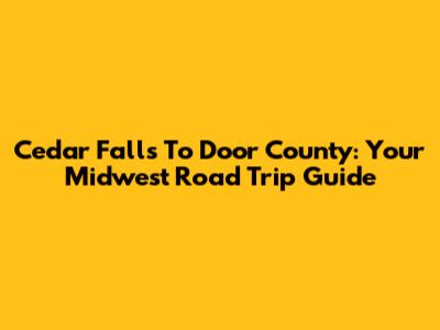 Cedar Falls To Door County: Your Midwest Road Trip Guide
