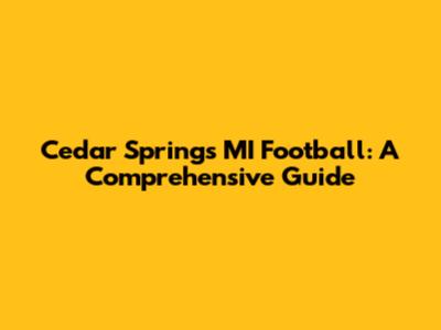 Cedar Springs MI Football: A Comprehensive Guide