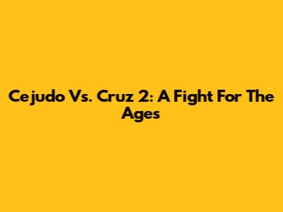 Cejudo Vs. Cruz 2: A Fight For The Ages