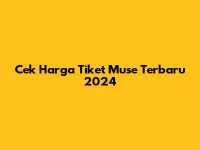 Cek Harga Tiket Muse Terbaru 2024