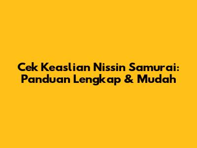 Cek Keaslian Nissin Samurai: Panduan Lengkap & Mudah