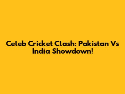 Celeb Cricket Clash: Pakistan Vs India Showdown!