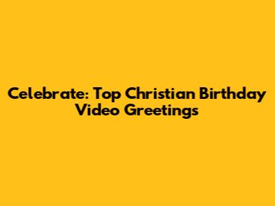 Celebrate: Top Christian Birthday Video Greetings