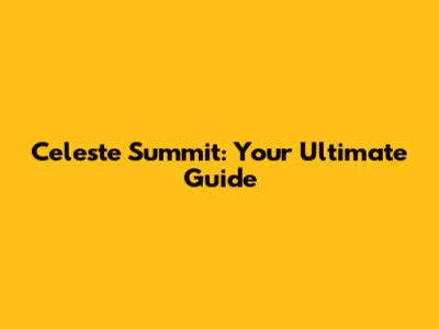 Celeste Summit: Your Ultimate Guide