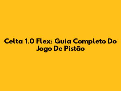 Celta 1.0 Flex: Guia Completo Do Jogo De Pistão