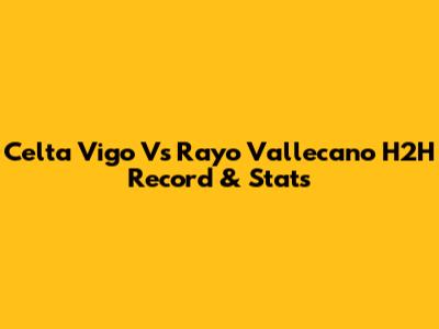 Celta Vigo Vs Rayo Vallecano H2H Record & Stats