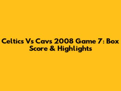 Celtics Vs Cavs 2008 Game 7: Box Score & Highlights