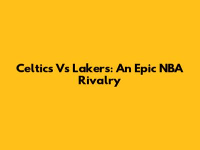 Celtics Vs Lakers: An Epic NBA Rivalry