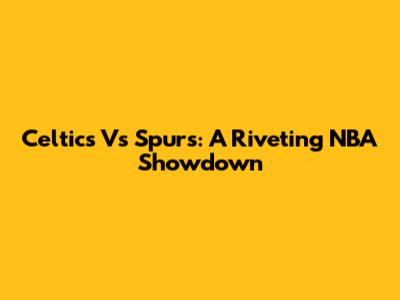 Celtics Vs Spurs: A Riveting NBA Showdown