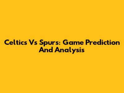 Celtics Vs Spurs: Game Prediction And Analysis