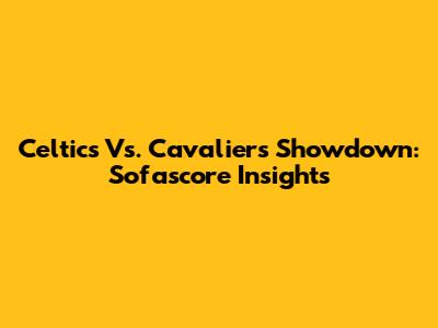 Celtics Vs. Cavaliers Showdown: Sofascore Insights