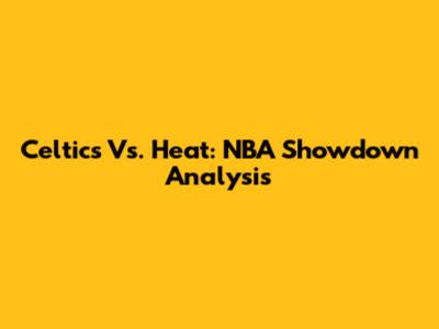 Celtics Vs. Heat: NBA Showdown Analysis