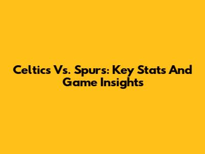 Celtics Vs. Spurs: Key Stats And Game Insights