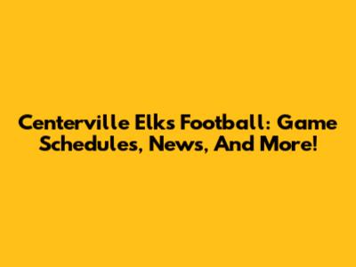 Centerville Elks Football: Game Schedules, News, And More!