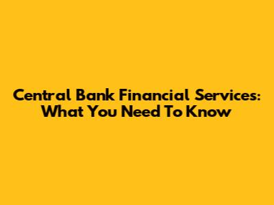 Central Bank Financial Services: What You Need To Know