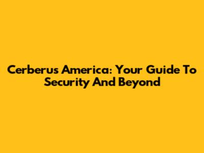 Cerberus America: Your Guide To Security And Beyond