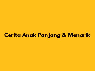 Cerita Anak Panjang & Menarik