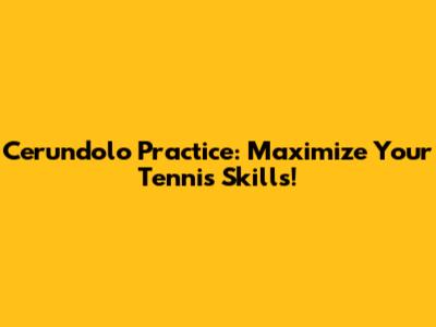 Cerundolo Practice: Maximize Your Tennis Skills!