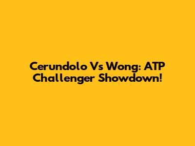 Cerundolo Vs Wong: ATP Challenger Showdown!