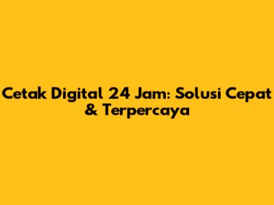 Cetak Digital 24 Jam: Solusi Cepat & Terpercaya