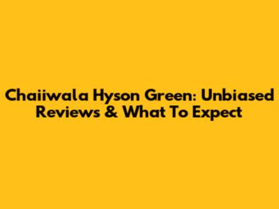 Chaiiwala Hyson Green: Unbiased Reviews & What To Expect