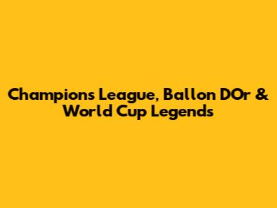 Champions League, Ballon D'Or & World Cup Legends