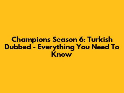 Champions Season 6: Turkish Dubbed - Everything You Need To Know